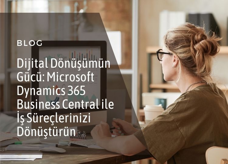 Dijital Dönüşümün Gücü Microsoft Dynamics 365 Business Central ile İş Süreçlerinizi Dönüştürün