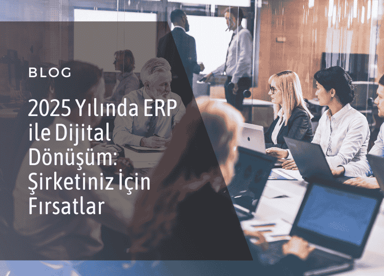 2025 Yılında ERP ile Dijital Dönüşüm Şirketiniz İçin Fırsatlar