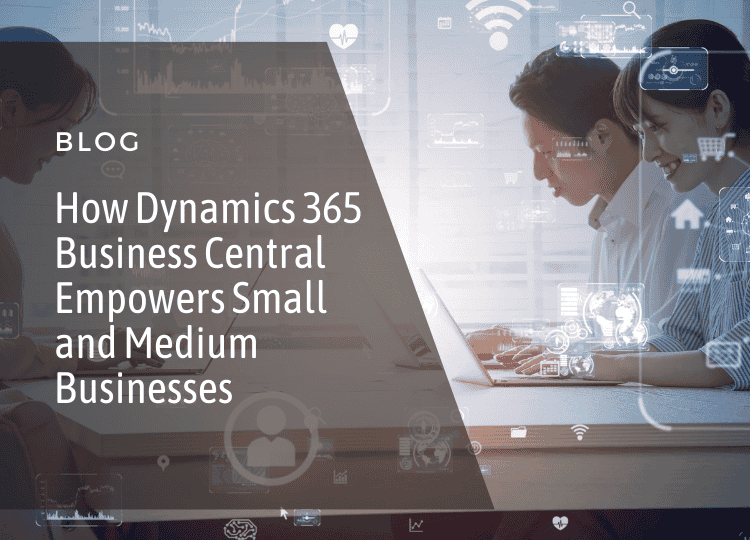 How Dynamics 365 Business Central Empowers Small and Medium Businesses