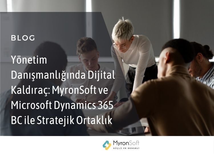 Yönetim Danışmanlığında Dijital Kaldıraç MyronSoft ve Microsoft Dynamics 365 BC ile Stratejik Ortaklık