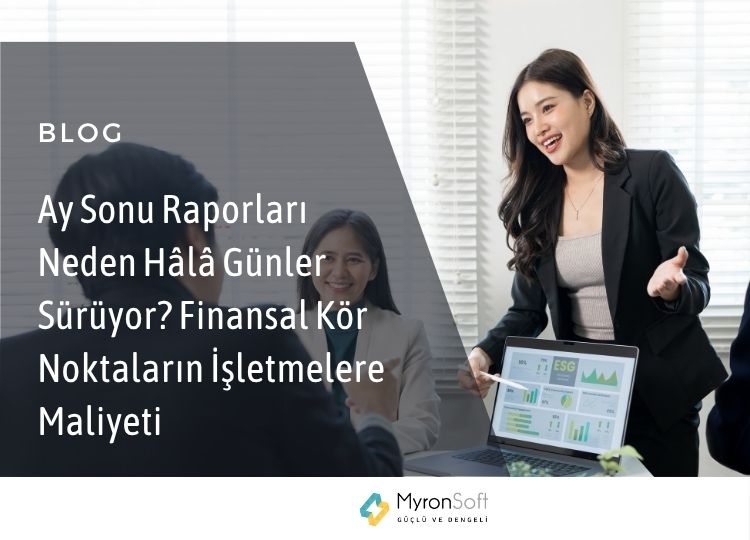 Ay Sonu Raporları Neden Hâlâ Günler Sürüyor Finansal Kör Noktaların İşletmelere Maliyeti